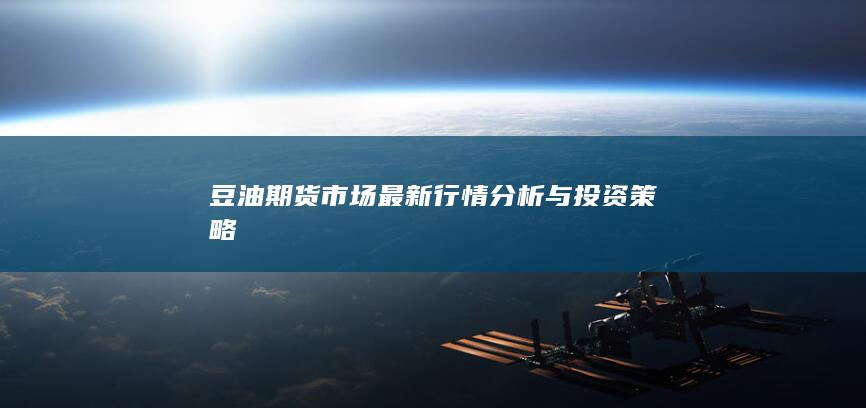 豆油期货市场最新行情分析与投资策略
