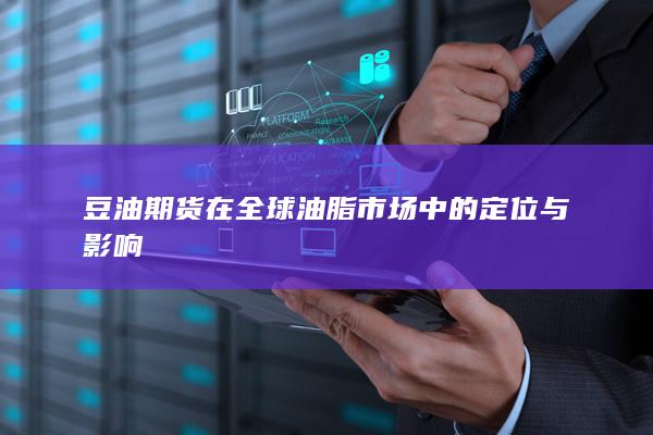 豆油期货在全球油脂市场中的定位与影响