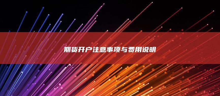 期货开户注意事项与费用说明