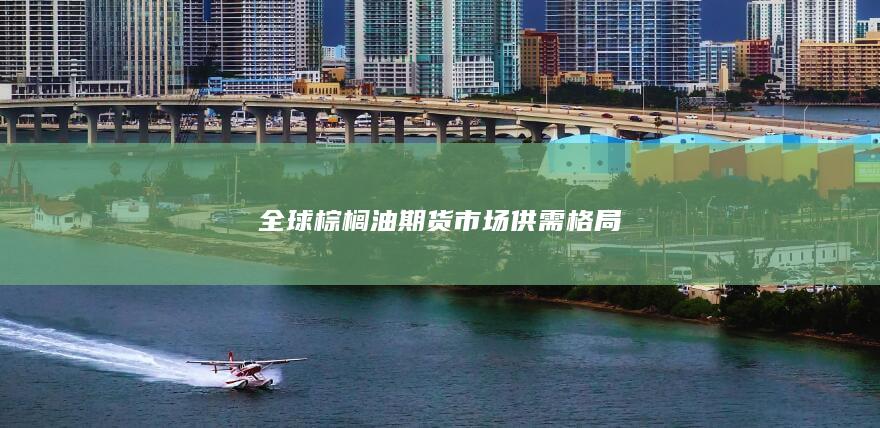 全球棕榈油期货市场供需格局