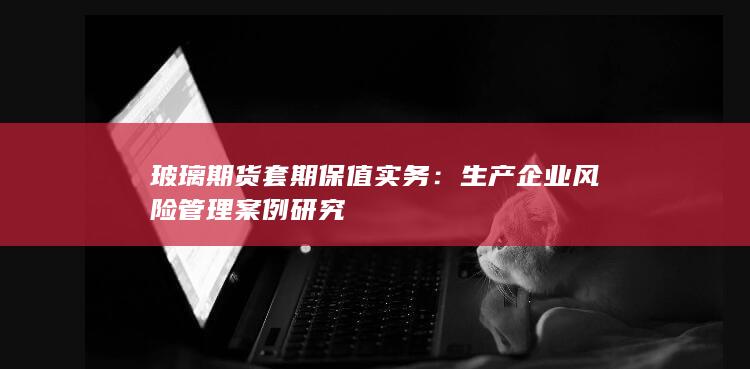 生产企业风险管理案例研究