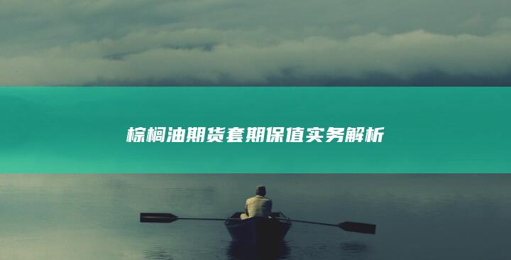 棕榈油期货套期保值实务解析