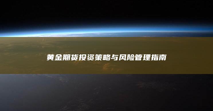 黄金期货投资策略与风险管理指南
