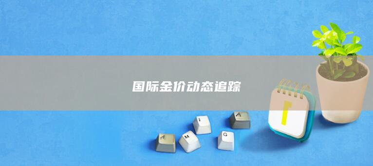 国际金价动态追踪