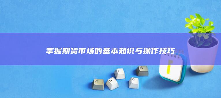 掌握期货市场的基本知识与操作技巧