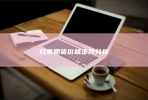 红枣期货价格走势分析