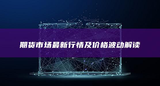 期货市场最新行情及价格波动解读