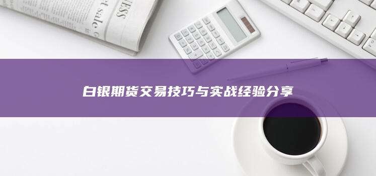 白银期货交易技巧与实战经验分享