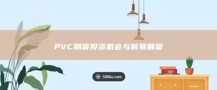 PVC期货投资机会与前景展望