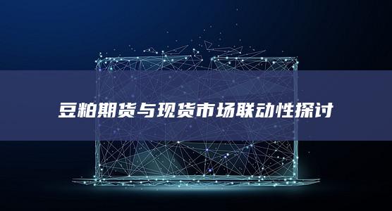 豆粕期货与现货市场联动性探讨