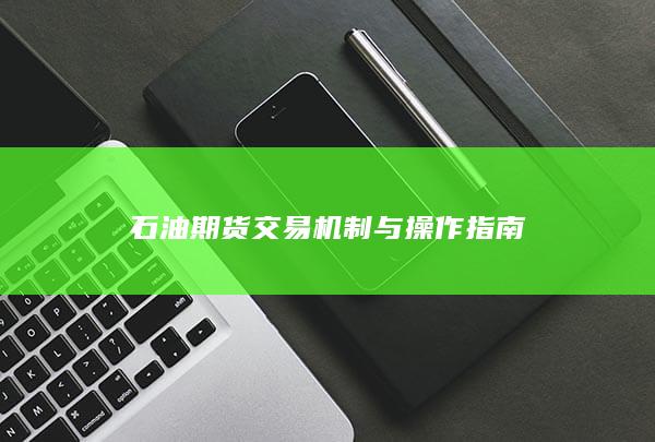 石油期货交易机制与操作指南
