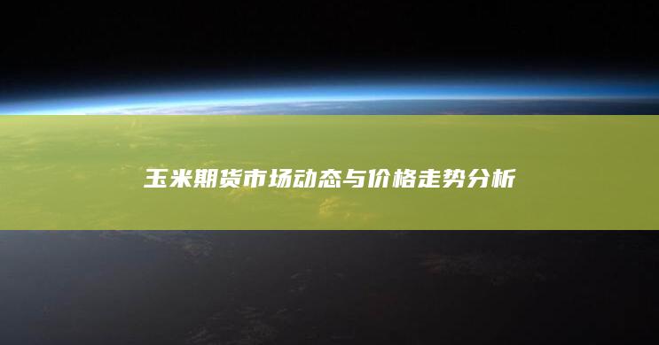 玉米期货市场动态与价格走势分析