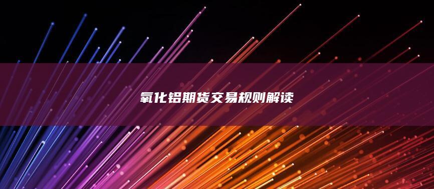 氧化铝期货交易规则解读