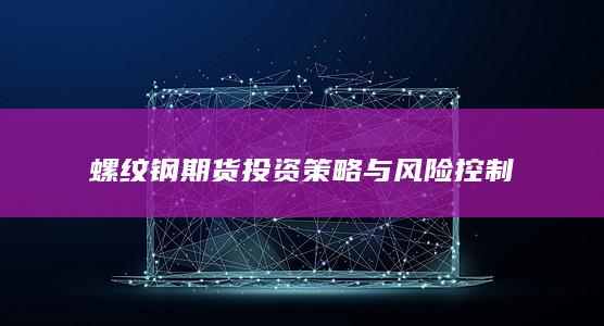 螺纹钢期货投资策略与风险控制