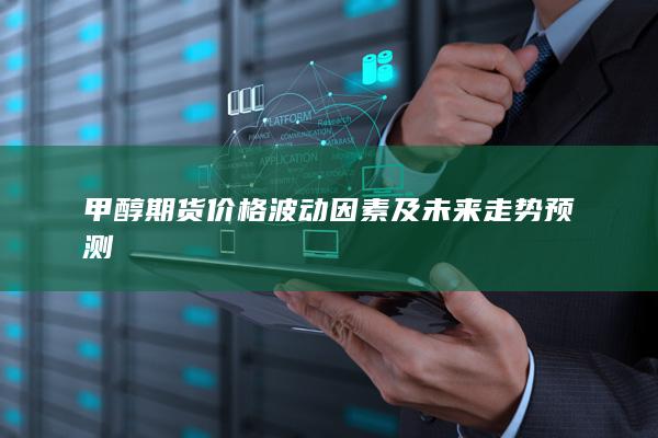 甲醇期货价格波动因素及未来走势预测