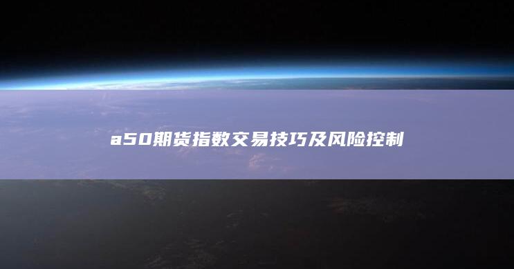 a50期货指数交易技巧及风险控制
