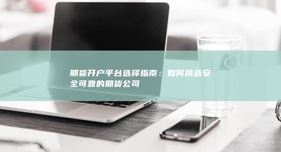 如何挑选安全可靠的期货公司