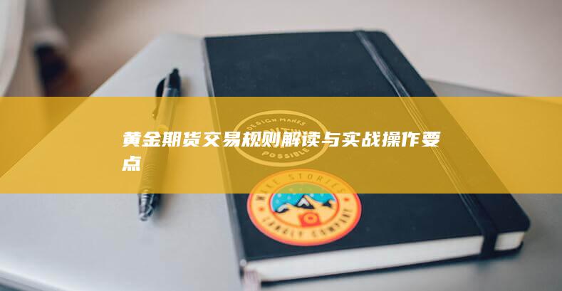 黄金期货交易规则解读与实战操作要点