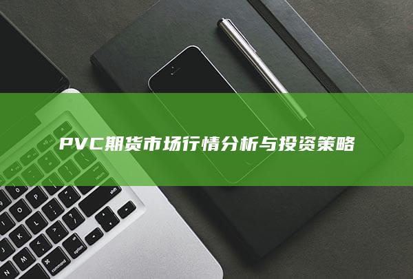 PVC期货市场行情分析与投资策略