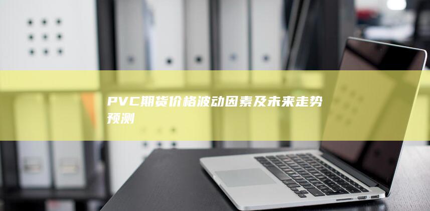 PVC期货价格波动因素及未来走势预测