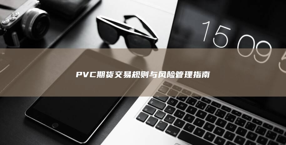 PVC期货交易规则与风险管理指南