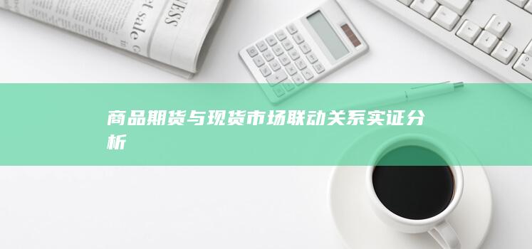 商品期货与现货市场联动关系实证分析
