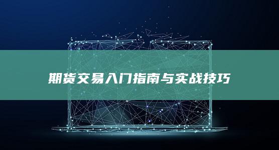期货交易入门指南与实战技巧