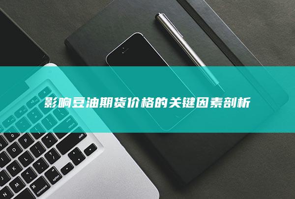 影响豆油期货价格的关键因素剖析