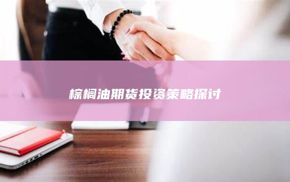 棕榈油期货投资策略探讨