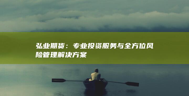 专业投资服务与全方位风险管理解决方案