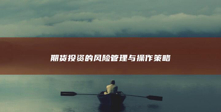 期货投资的风险管理与操作策略