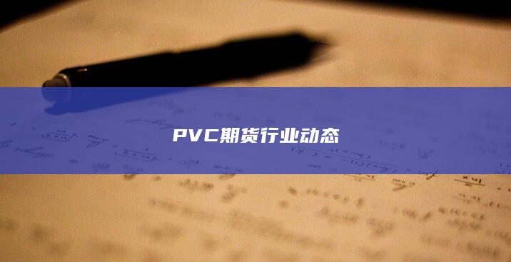 PVC期货行业动态