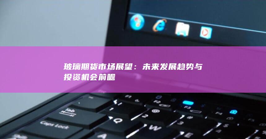 玻璃期货市场展望