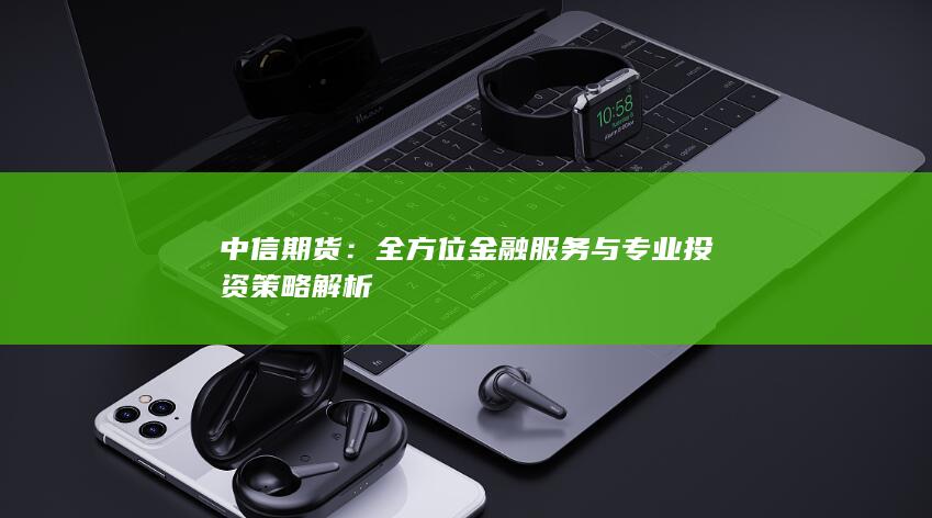 全方位金融服务与专业投资策略解析