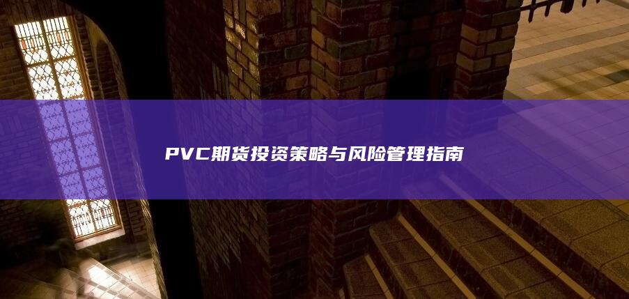 PVC期货投资策略与风险管理指南
