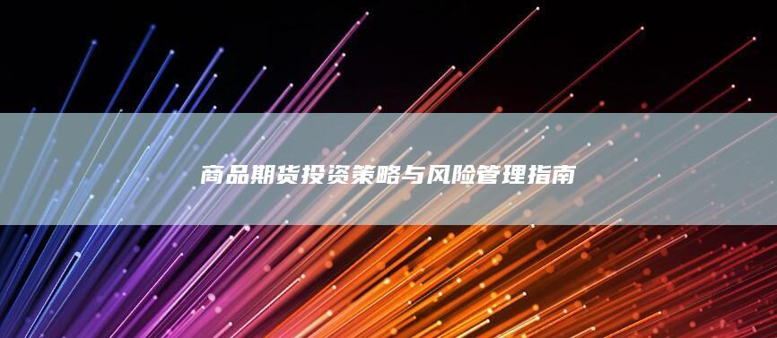 商品期货投资策略与风险管理指南