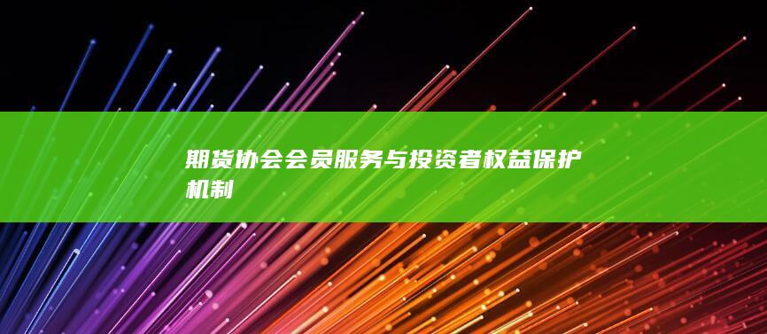 期货协会会员服务与投资者权益保护机制