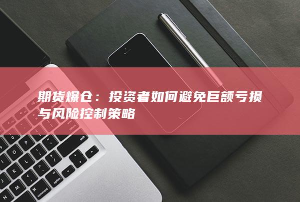 投资者如何避免巨额亏损与风险控制策略