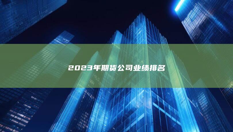 2023年期货公司业绩排名