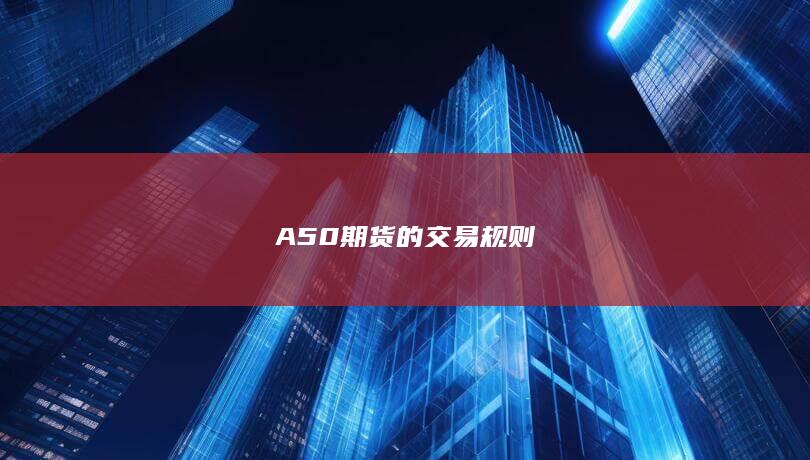 A50期货的交易规则