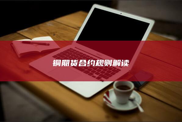 铜期货合约规则解读