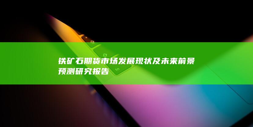 铁矿石期货市场发展现状及未来前景预测研究报告