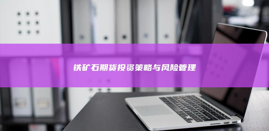 铁矿石期货投资策略与风险管理