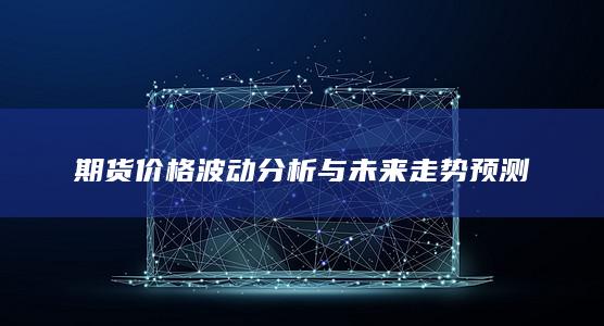 期货价格波动分析与未来走势预测