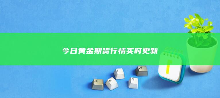 今日黄金期货行情实时更新