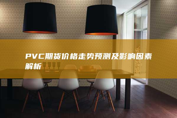 PVC期货价格走势预测及影响因素解析