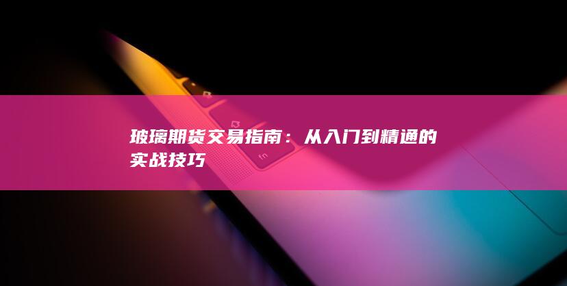 玻璃期货交易指南