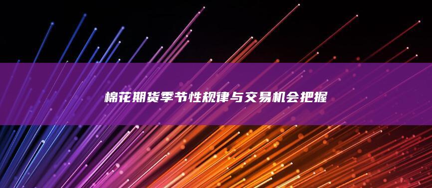 棉花期货季节性规律与交易机会把握