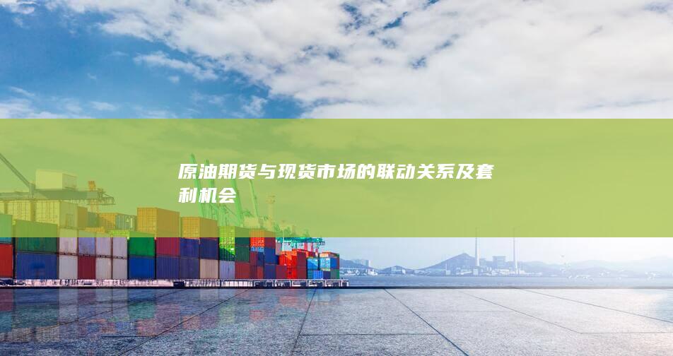 原油期货与现货市场的联动关系及套利机会