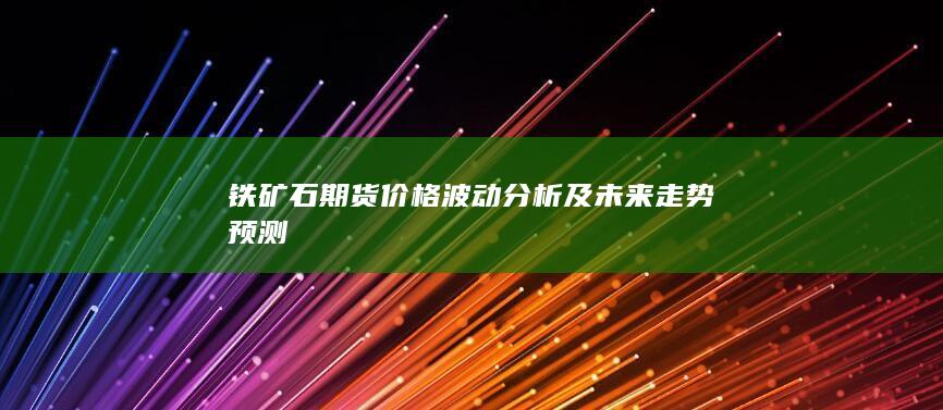 铁矿石期货价格波动分析及未来走势预测